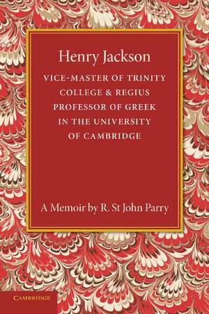 Henry Jackson, O.M.: Vice-Master of Trinity College & Regius Professor of Greek in the University of Cambridge de R. St. John Parry