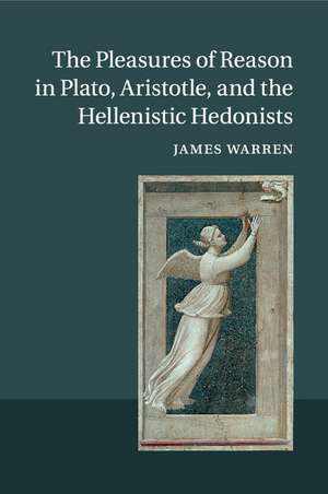 The Pleasures of Reason in Plato, Aristotle, and the Hellenistic Hedonists de James Warren