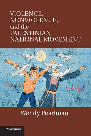 Violence, Nonviolence, and the Palestinian National Movement de Wendy Pearlman