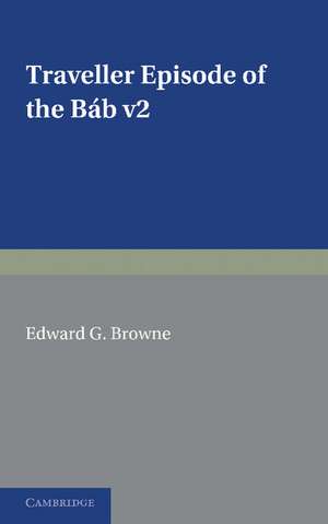 A Traveller's Narrative Written to Illustrate the Episode of the Báb: Volume 2, English Translation and Notes: Edited in the Original Persian, and Translated into English, with an Introduction and Explanatory Notes de Edward G. Browne