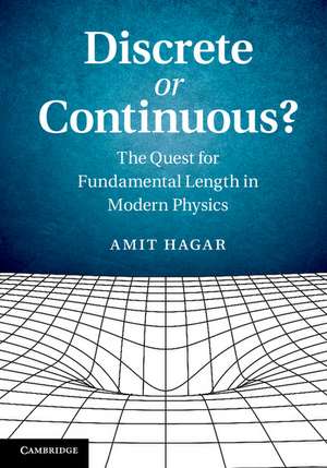 Discrete or Continuous?: The Quest for Fundamental Length in Modern Physics de Amit Hagar