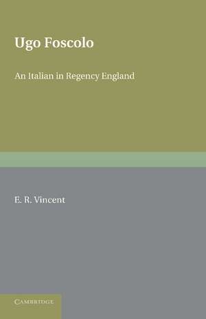 Ugo Foscolo: An Italian in Regency England de E. R. Vincent