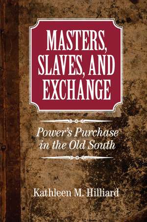 Masters, Slaves, and Exchange: Power's Purchase in the Old South de Kathleen M. Hilliard