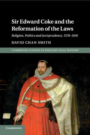 Sir Edward Coke and the Reformation of the Laws: Religion, Politics and Jurisprudence, 1578–1616 de David Chan Smith