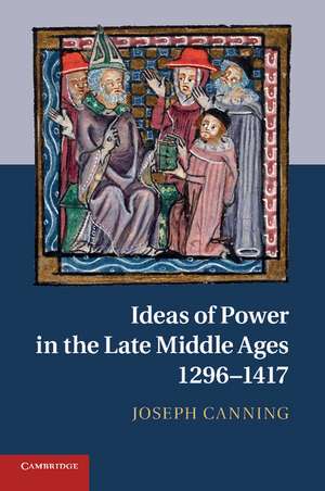 Ideas of Power in the Late Middle Ages, 1296–1417 de Joseph Canning