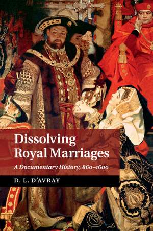 Dissolving Royal Marriages: A Documentary History, 860–1600 de D. L. d'Avray