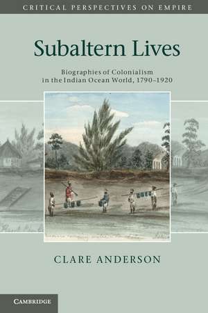 Subaltern Lives: Biographies of Colonialism in the Indian Ocean World, 1790–1920 de Clare Anderson