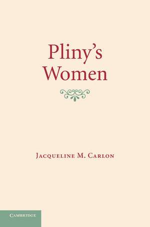 Pliny's Women: Constructing Virtue and Creating Identity in the Roman World de Jacqueline M. Carlon