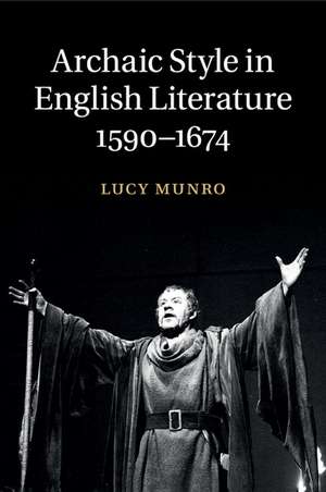 Archaic Style in English Literature, 1590–1674 de Lucy Munro