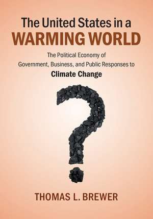 The United States in a Warming World: The Political Economy of Government, Business, and Public Responses to Climate Change de Thomas L. Brewer