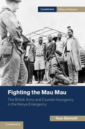 Fighting the Mau Mau: The British Army and Counter-Insurgency in the Kenya Emergency de Huw Bennett