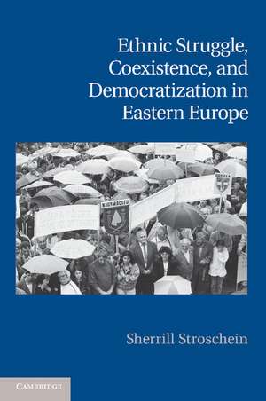 Ethnic Struggle, Coexistence, and Democratization in Eastern Europe de Sherrill Stroschein