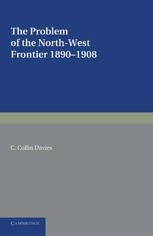 The Problem of the North-West Frontier, 1890–1908: With a Survey of Policy since 1849 de C. Collin Davies