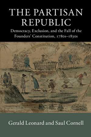 The Partisan Republic: Democracy, Exclusion, and the Fall of the Founders' Constitution, 1780s–1830s de Gerald Leonard