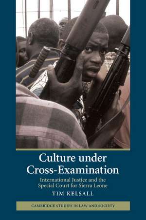 Culture under Cross-Examination: International Justice and the Special Court for Sierra Leone de Tim Kelsall