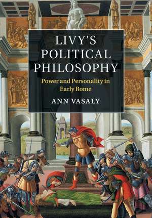 Livy's Political Philosophy: Power and Personality in Early Rome de Ann Vasaly