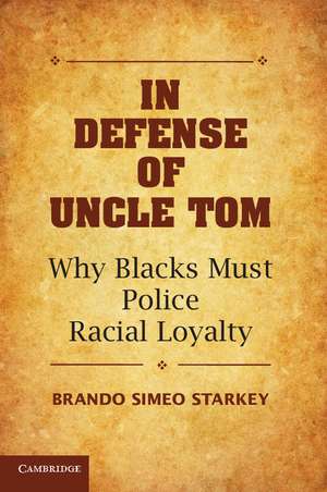 In Defense of Uncle Tom: Why Blacks Must Police Racial Loyalty de Brando Simeo Starkey