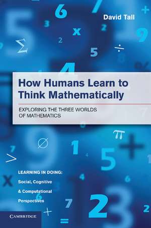 How Humans Learn to Think Mathematically: Exploring the Three Worlds of Mathematics de David Tall