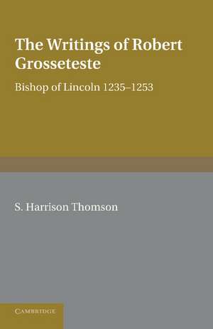 The Writings of Robert Grosseteste, Bishop of Lincoln 1235–1253 de S. Harrison Thomson