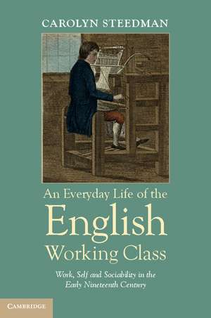 An Everyday Life of the English Working Class: Work, Self and Sociability in the Early Nineteenth Century de Carolyn Steedman