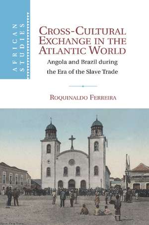 Cross-Cultural Exchange in the Atlantic World: Angola and Brazil during the Era of the Slave Trade de Roquinaldo Ferreira