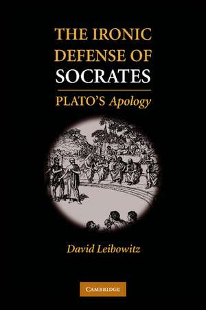 The Ironic Defense of Socrates: Plato's Apology de David M. Leibowitz