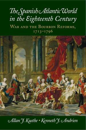 The Spanish Atlantic World in the Eighteenth Century: War and the Bourbon Reforms, 1713–1796 de Allan J. Kuethe