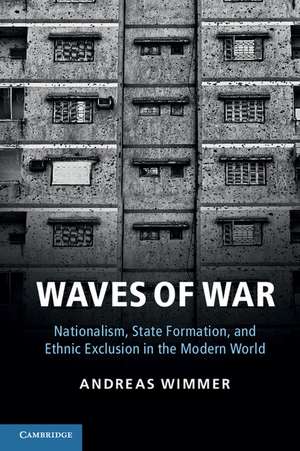 Waves of War: Nationalism, State Formation, and Ethnic Exclusion in the Modern World de Andreas Wimmer