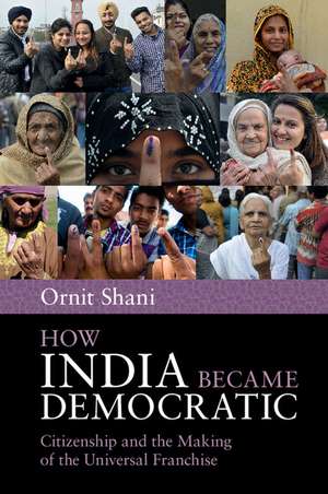 How India Became Democratic: Citizenship and the Making of the Universal Franchise de Ornit Shani