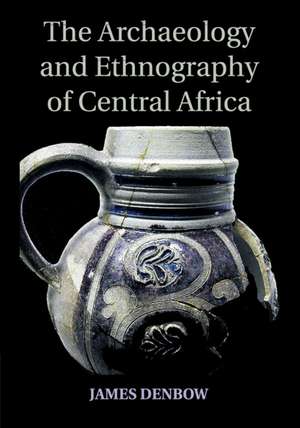 The Archaeology and Ethnography of Central Africa de James Denbow