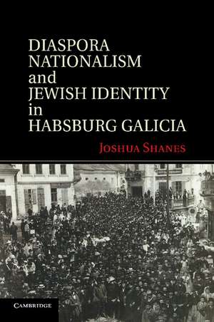 Diaspora Nationalism and Jewish Identity in Habsburg Galicia de Joshua Shanes