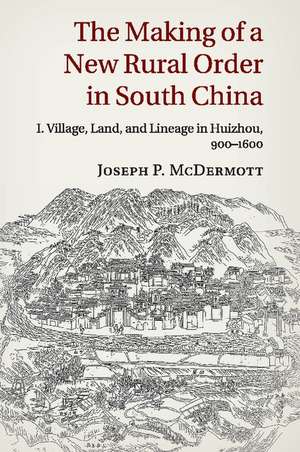 The Making of a New Rural Order in South China: Volume 1, Village, Land, and Lineage in Huizhou, 900–1600 de Joseph P. McDermott