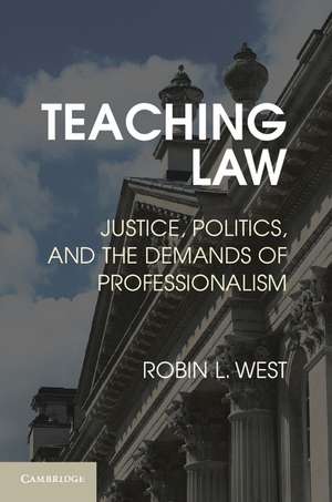 Teaching Law: Justice, Politics, and the Demands of Professionalism de Robin L. West