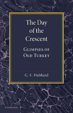 The Day of the Crescent: Glimpses of Old Turkey de G. E. Hubbard