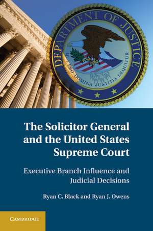 The Solicitor General and the United States Supreme Court: Executive Branch Influence and Judicial Decisions de Ryan C. Black