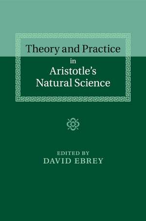 Theory and Practice in Aristotle's Natural Science de David Ebrey