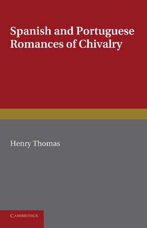 Spanish and Portuguese Romances of Chivalry: The Revival of the Romance of Chivalry in the Spanish Peninsula, and its Extension and Influence Abroad de Henry Thomas