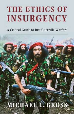 The Ethics of Insurgency: A Critical Guide to Just Guerrilla Warfare de Michael L. Gross