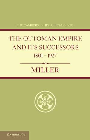 Ottoman Empire and its Successors 1801–1927: With an Appendix, 1927–1936 de William Miller