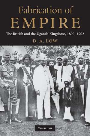 Fabrication of Empire: The British and the Uganda Kingdoms, 1890–1902 de D. A. Low