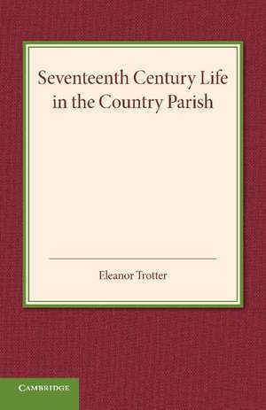 Seventeenth Century Life in the Country Parish: With Special Reference to Local Government de Eleanor Trotter