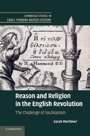 Reason and Religion in the English Revolution: The Challenge of Socinianism de Sarah Mortimer