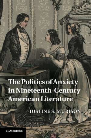 The Politics of Anxiety in Nineteenth-Century American Literature de Justine S. Murison