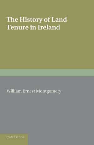 The History of Land Tenure in Ireland: Being the Yorke Prize Essay of the University of Cambridge for the Year 1888 de William Ernest Montgomery