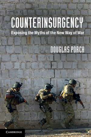 Counterinsurgency: Exposing the Myths of the New Way of War de Douglas Porch