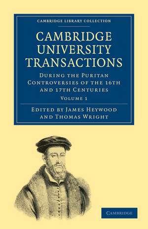 Cambridge University Transactions during the Puritan Controversies of the 16th and 17th Centuries de James Heywood