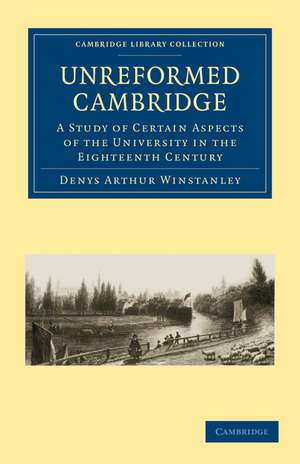 Unreformed Cambridge: A Study of Certain Aspects of the University in the Eighteenth Century de Denys Arthur Winstanley