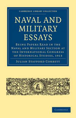 Naval and Military Essays: Being Papers read in the Naval and Military Section at the International Congress of Historical Studies, 1913 de Julian Stafford Corbett