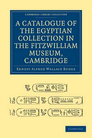 A Catalogue of the Egyptian Collection in the Fitzwilliam Museum, Cambridge de Ernest Alfred Wallace Budge