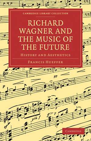 Richard Wagner and the Music of the Future: History and Aesthetics de Francis Hueffer